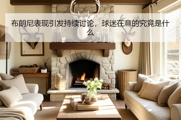 布朗尼表现引发持续讨论，球迷在意的究竟是什么