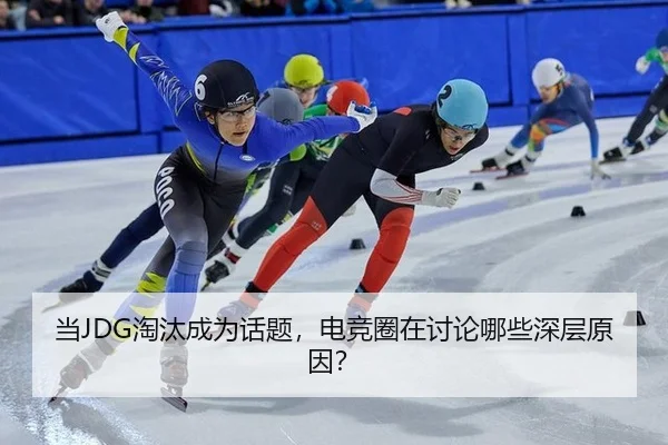 当JDG淘汰成为话题，电竞圈在讨论哪些深层原因？