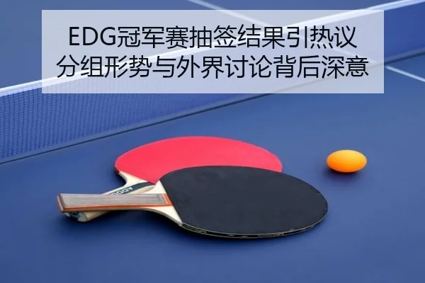 EDG冠军赛抽签结果引热议 分组形势与外界讨论背后深意